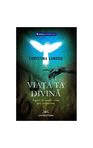 Viata ta divina – Ingerii iti arata calea spre ascensiune Viata ta divina – Ingerii iti arata calea spre ascensiune