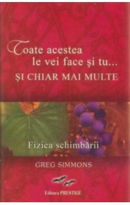 Toate acestea le vei face si tu si chiar mai multe. Fizica schimbarii Toate acestea le vei face si tu si chiar mai multe. Fizica schimbarii