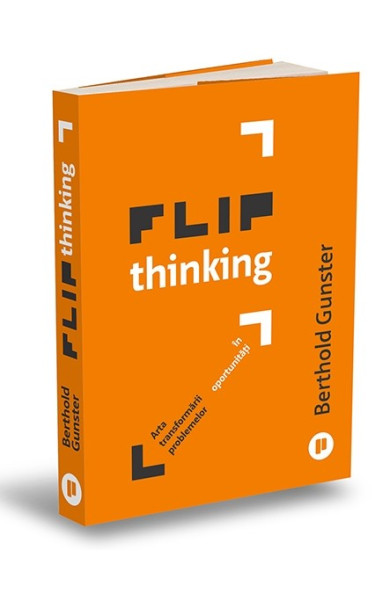Flip Thinking. Arta inovatoare a transformării problemelor în oportunități Flip Thinking. Arta inovatoare a transformării problemelor în oportunități