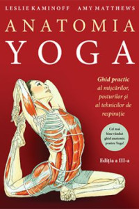 Anatomia YOGA. Ghid practic al mişcărilor, posturilor şi al tehnicilor de respiraţie