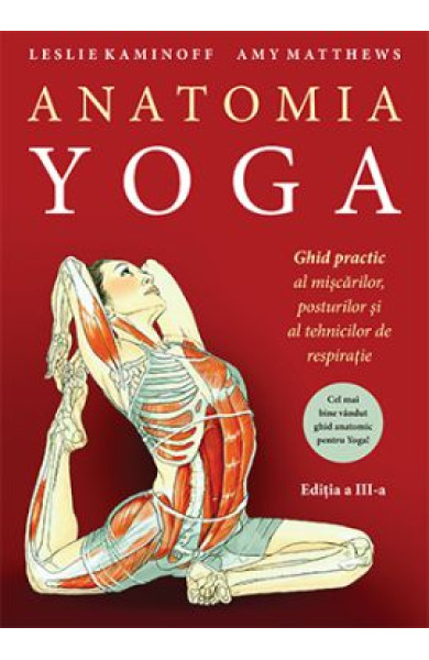 Anatomia YOGA. Ghid practic al mişcărilor, posturilor şi al tehnicilor de respiraţie Anatomia YOGA. Ghid practic al mişcărilor, posturilor şi al tehnicilor de respiraţie