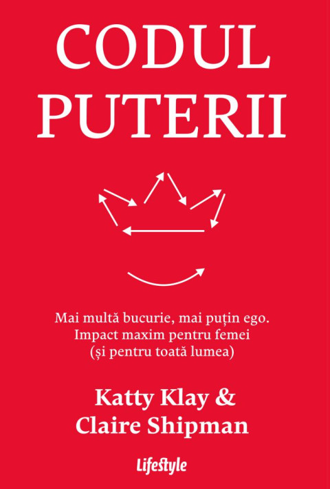 Codul puterii. Mai multă bucurie, mai puțin ego. Impact maxim pentru femei (și pentru toată lumea)