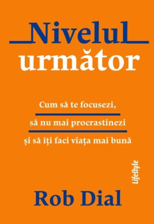 Nivelul următor: Cum să te focusezi, să nu mai procrastinezi și să îți faci viața mai bună