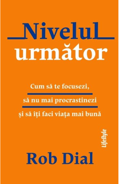 Nivelul următor: Cum să te focusezi, să nu mai procrastinezi și să îți faci viața mai bună Nivelul următor: Cum să te focusezi, să nu mai procrastinezi și să îți faci viața mai bună