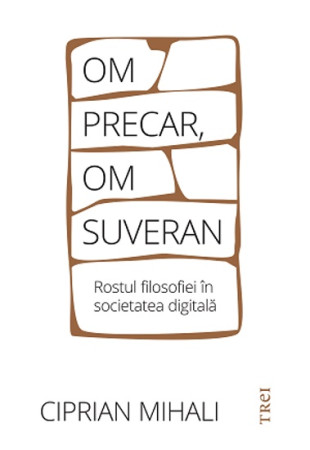 Om precar, om suveran: rostul filosofiei în societatea digitală Om precar, om suveran: rostul filosofiei în societatea digitală