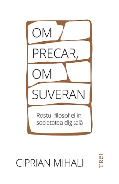 Om precar, om suveran: rostul filosofiei în societatea digitală Om precar, om suveran: rostul filosofiei în societatea digitală