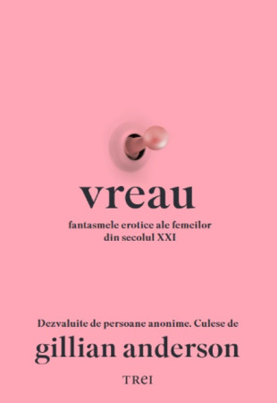 Vreau. Fantasmele erotice ale femeilor din secolul XXI Dezvăluite de persoane anonime. Culese de Gillian Anderson