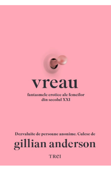 Vreau. Fantasmele erotice ale femeilor din secolul XXI Dezvăluite de persoane anonime. Culese de Gillian Anderson Vreau. Fantasmele erotice ale femeilor din secolul XXI Dezvăluite de persoane anonime. Culese de Gillian Anderson