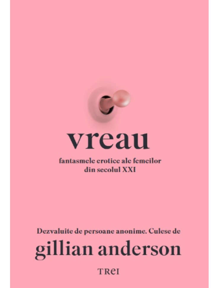 Vreau. Fantasmele erotice ale femeilor din secolul XXI Dezvăluite de persoane anonime. Culese de Gillian Anderson