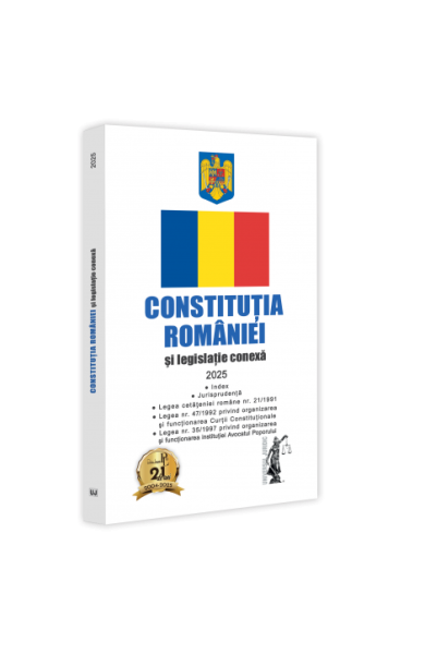 Constitutia Romaniei si Legislatie conexa 2025 Constitutia Romaniei si Legislatie conexa 2025