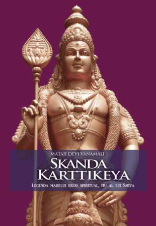 Skanda Karttikeya. Legenda marelui erou spiritual, fiu al lui Shiva