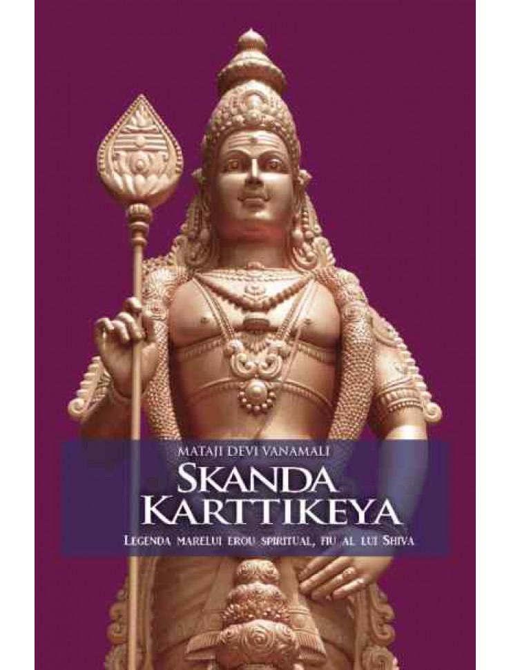 Skanda Karttikeya. Legenda marelui erou spiritual, fiu al lui Shiva