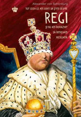 Tot ceea ce ati dorit sa stiti despre regi si nu ati indraznit sa intrebati niciodata