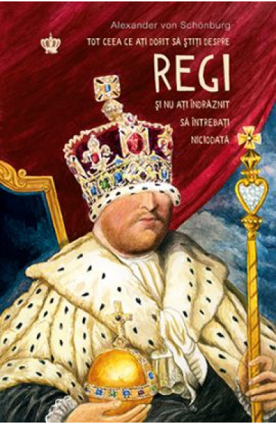 Tot ceea ce ati dorit sa stiti despre regi si nu ati indraznit sa intrebati niciodata Tot ceea ce ati dorit sa stiti despre regi si nu ati indraznit sa intrebati niciodata