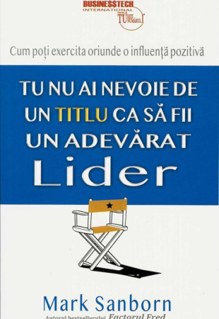 Tu nu ai nevoie de un titlu ca sa fi un adevarat lider