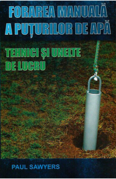 Forarea manuala a puturilor de apa Forarea manuala a puturilor de apa