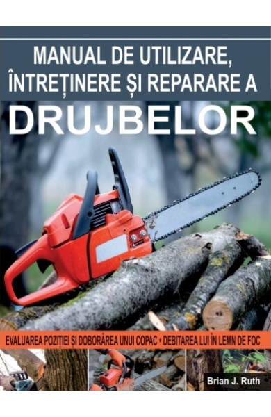 Manual de utilizare,intretinere si reparare a drujbelor Manual de utilizare,intretinere si reparare a drujbelor