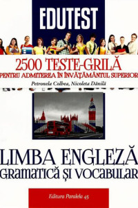 2500 Teste-Grila de Limba Engleza (Gramatica si Vocabular) pentru Admitere in Invatamantul Superior 2500 Teste-Grila de Limba Engleza (Gramatica si Vocabular) pentru Admitere in Invatamantul Superior