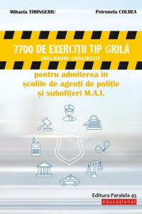 2700 Exercitii de Tip Grila (Romana - Engleza) - Admiterea in Scolile de Agenti de Politie & Subofiteri M.A.I. 2700 Exercitii de Tip Grila (Romana - Engleza) - Admiterea in Scolile de Agenti de Politie & Subofiteri M.A.I.