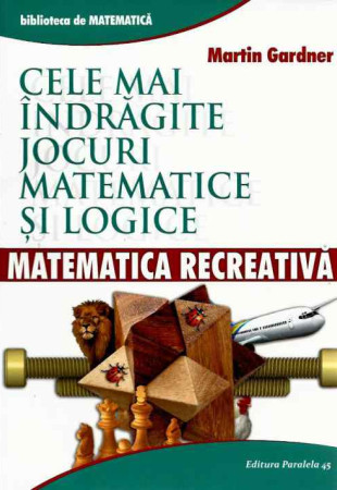 Cele mai indragite Jocuri Matematice si Logice. Matematica Recreativa Cele mai indragite Jocuri Matematice si Logice. Matematica Recreativa