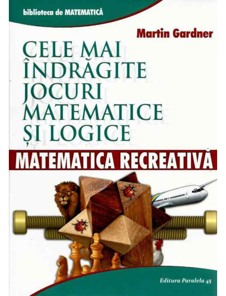 Cele mai indragite Jocuri Matematice si Logice. Matematica Recreativa