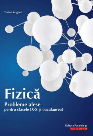 Fizica. Probleme Alese - Clasele 9-10 & Bacalaureat Fizica. Probleme Alese - Clasele 9-10 & Bacalaureat
