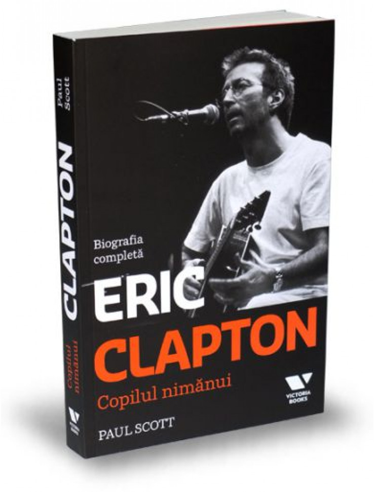 Eric Clapton: Copilul nimanui (Biografia completa)
