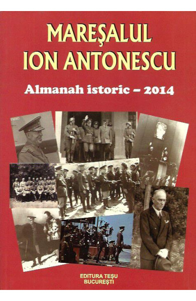 Maresalul Ion Antonescu - Almanah Istoric - 2014 Maresalul Ion Antonescu - Almanah Istoric - 2014