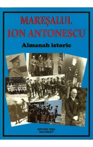 Maresalul Ion Antonescu - Almanah Istoric (EDITIA REVIZUITA)
