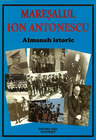 Maresalul Ion Antonescu - Almanah Istoric (EDITIA REVIZUITA) Maresalul Ion Antonescu - Almanah Istoric (EDITIA REVIZUITA)