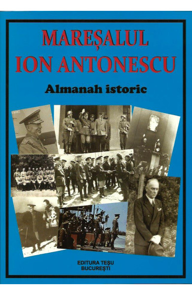 Maresalul Ion Antonescu - Almanah Istoric (EDITIA REVIZUITA) Maresalul Ion Antonescu - Almanah Istoric (EDITIA REVIZUITA)