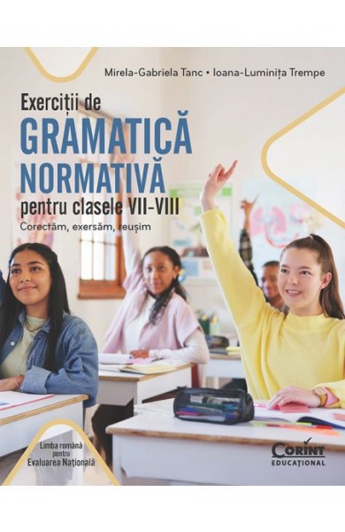 Exerciții de gramatică normativă pentru clasele VII-VIII. Corectăm, exersăm, reușim Exerciții de gramatică normativă pentru clasele VII-VIII. Corectăm, exersăm, reușim