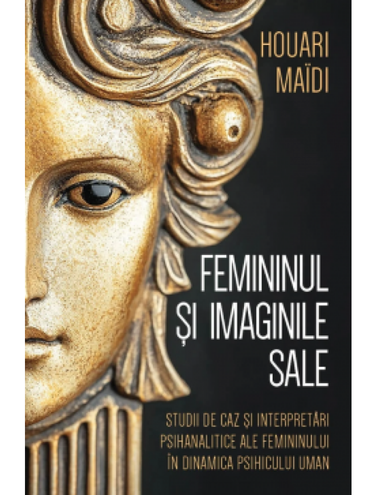 Femininul si imaginile sale Studii de caz si interpretari psihanalitice ale femininului in dinamica psihicului uman