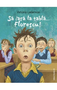 Să iasă la tablă… Florescu! Aventurile la școală ale lui Codruț Florescu din clasa a III-a A