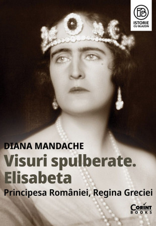 Visuri spulberate. Elisabeta, Principesa României, Regina Greciei Visuri spulberate. Elisabeta, Principesa României, Regina Greciei