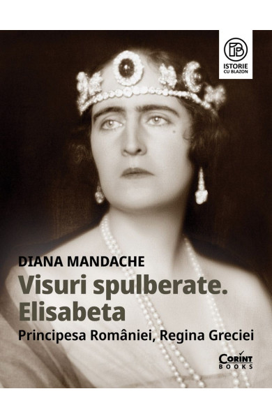Visuri spulberate. Elisabeta, Principesa României, Regina Greciei Visuri spulberate. Elisabeta, Principesa României, Regina Greciei