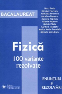 FIZICA. Ghid de pregatire pentru Bacalaureat. 100 variante rezolvate FIZICA. Ghid de pregatire pentru Bacalaureat. 100 variante rezolvate