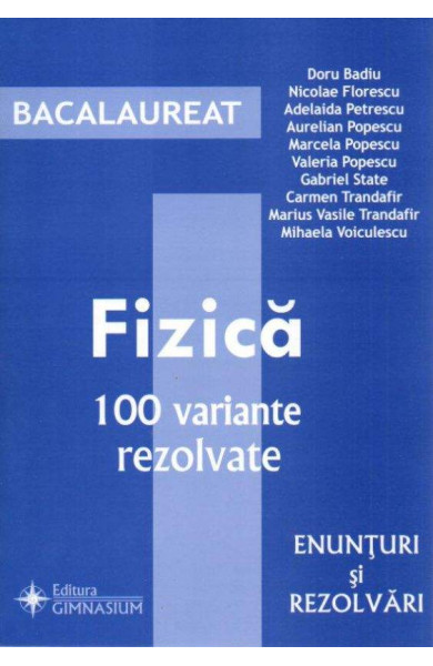 FIZICA. Ghid de pregatire pentru Bacalaureat. 100 variante rezolvate FIZICA. Ghid de pregatire pentru Bacalaureat. 100 variante rezolvate